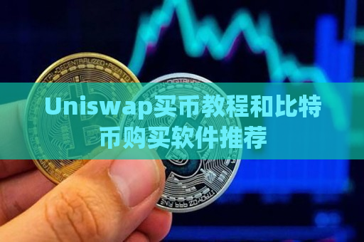 Uniswap买币教程和比特币购买软件推荐