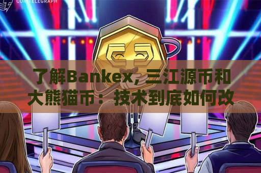 了解Bankex, 三江源币和大熊猫币：技术到底如何改变金融界