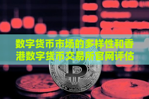 数字货币市场的多样性和香港数字货币交易所官网评估