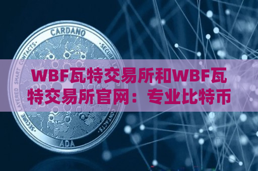 WBF瓦特交易所和WBF瓦特交易所官网：专业比特币交易平台