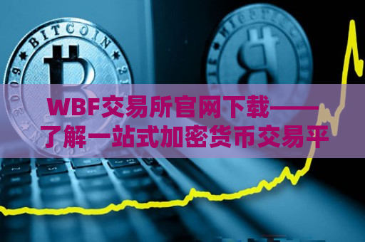 WBF交易所官网下载——了解一站式加密货币交易平台