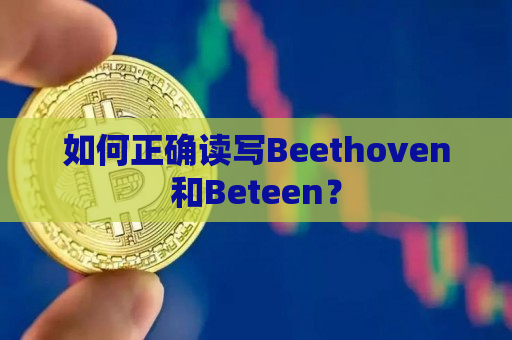 如何正确读写Beethoven和Beteen？