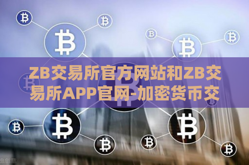 ZB交易所官方网站和ZB交易所APP官网-加密货币交易平台推荐