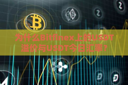 为什么Bitfinex上的USDT溢价与USDT今日汇率？