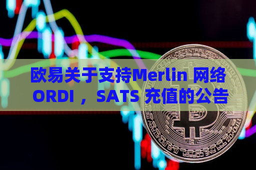 欧易关于支持Merlin 网络 ORDI ，SATS 充值的公告